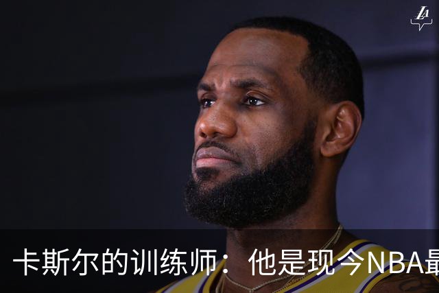 卡斯尔的训练师：他是现今NBA最顶尖的外线射手